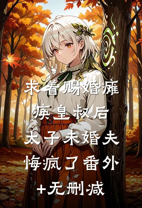 求着赐婚瘫痪皇叔后，太子未婚夫悔疯了番外+无删减