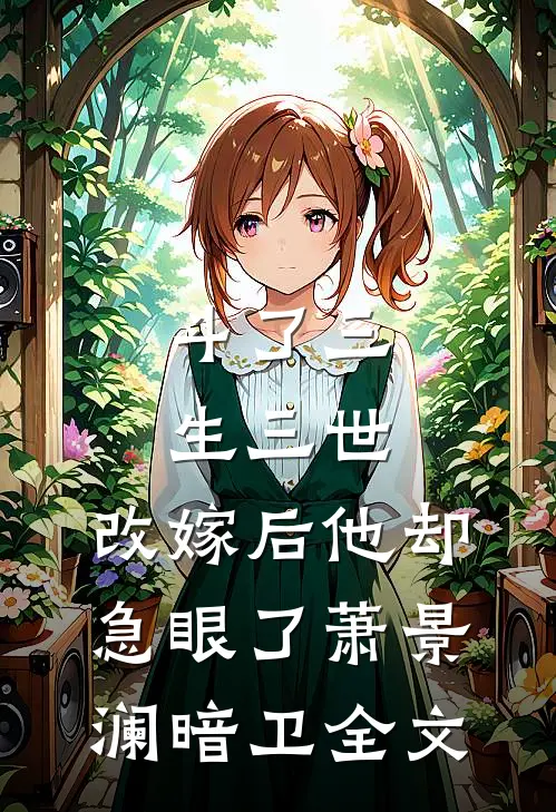 斗了三生三世，改嫁后他却急眼了萧景澜暗卫全文