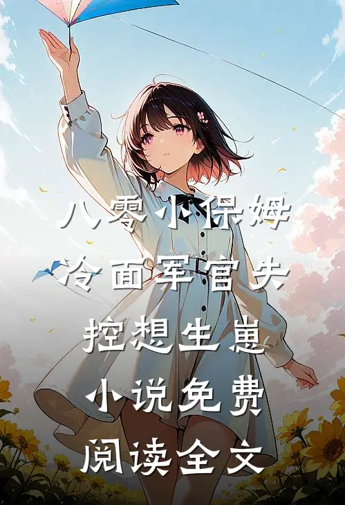 八零小保姆，冷面军官失控想生崽小说免费阅读全文