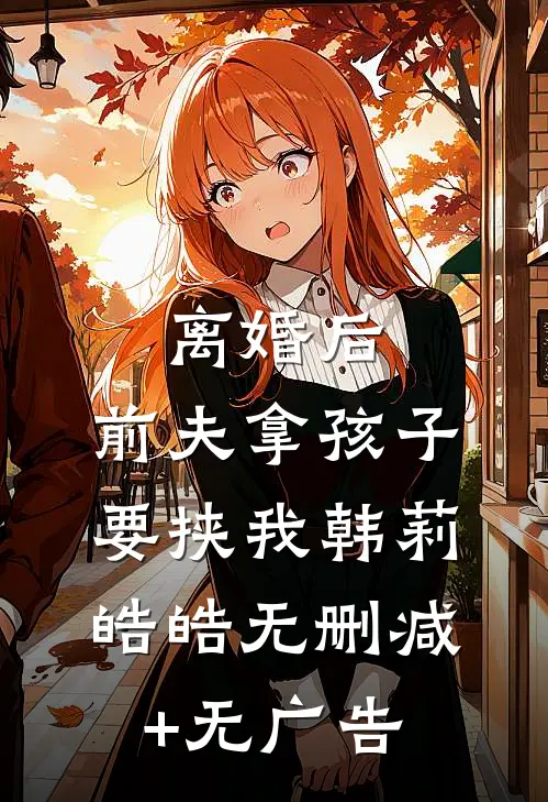 离婚后，前夫拿孩子要挟我韩莉皓皓无删减+无广告