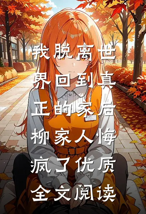 我脱离世界回到真正的家后，柳家人悔疯了优质全文阅读