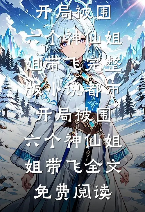 都市，开局被围，六个神仙姐姐带飞完整版小说_都市，开局被围，六个神仙姐姐带飞全文免费阅读