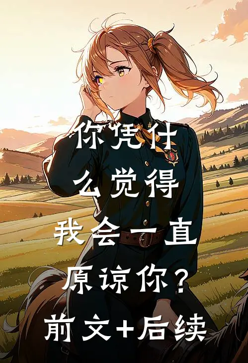 你凭什么觉得，我会一直原谅你？前文+后续