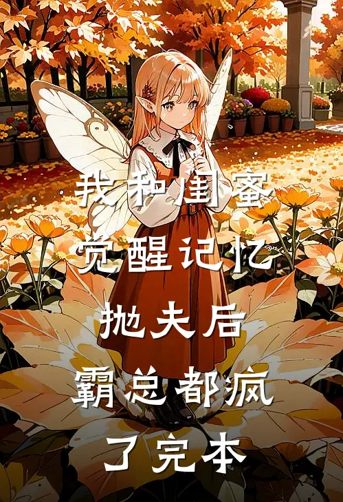 我和闺蜜觉醒记忆抛夫后，霸总都疯了完本
