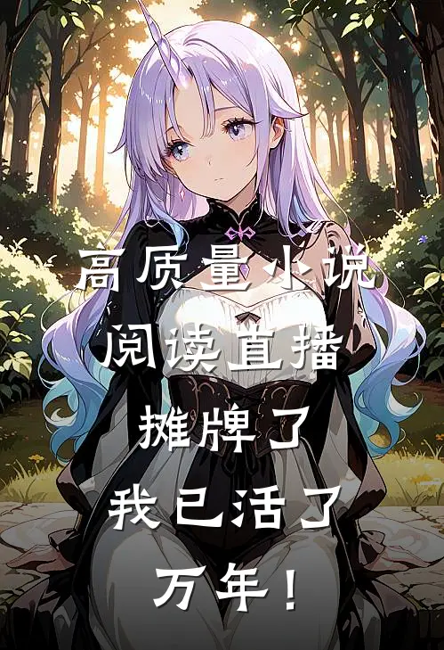 高质量小说阅读直播：摊牌了，我已活了万年！