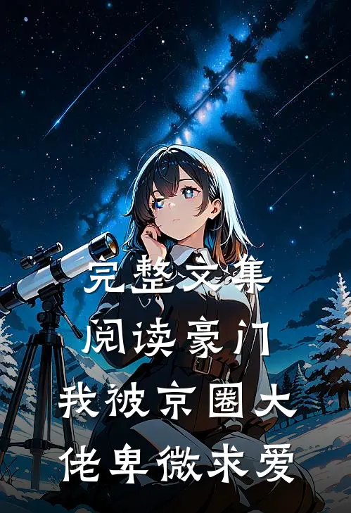 完整文集阅读豪门：我被京圈大佬卑微求爱