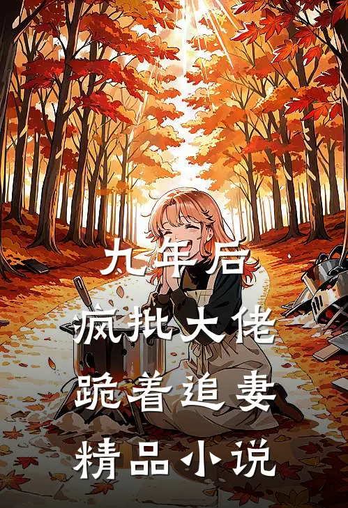 九年后，疯批大佬跪着追妻精品小说