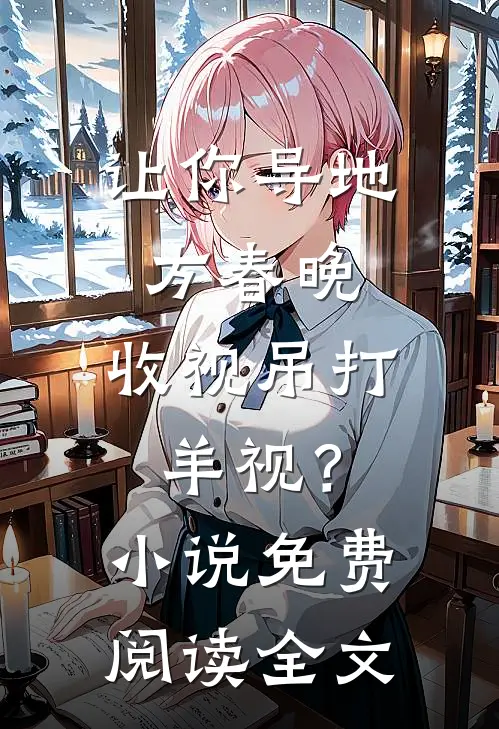 让你导地方春晚，收视吊打羊视？小说免费阅读全文