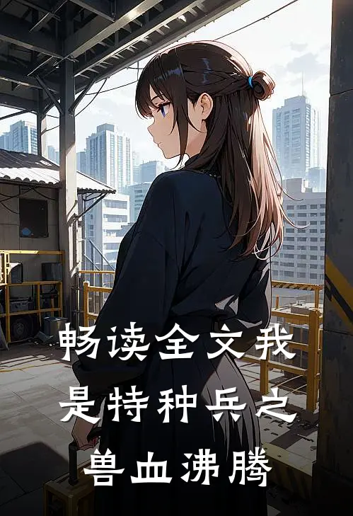 畅读全文我是特种兵之兽血沸腾