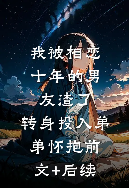 我被相恋十年的男友渣了，转身投入弟弟怀抱前文+后续