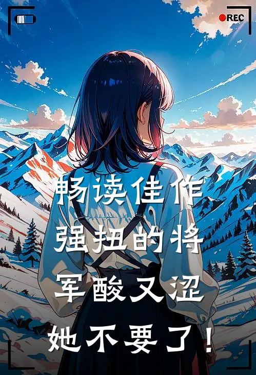畅读佳作强扭的将军酸又涩，她不要了！