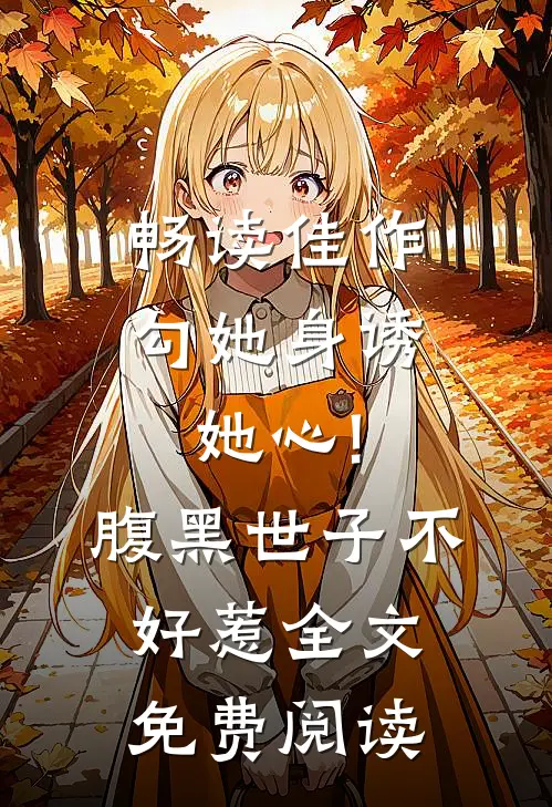 畅读佳作勾她身诱她心!腹黑世子不好惹全文免费阅读