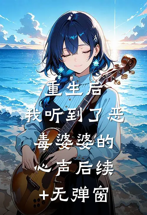 重生后，我听到了恶毒婆婆的心声后续+无弹窗