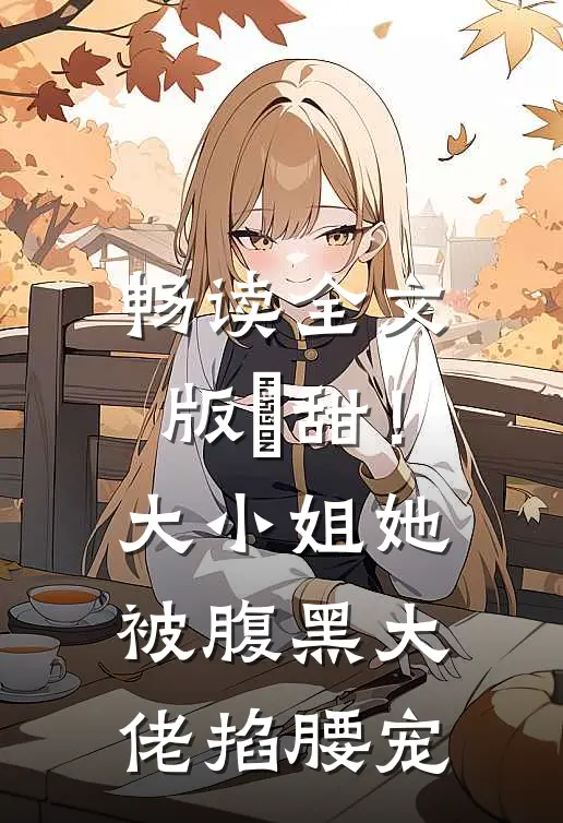 畅读全文版齁甜！大小姐她被腹黑大佬掐腰宠