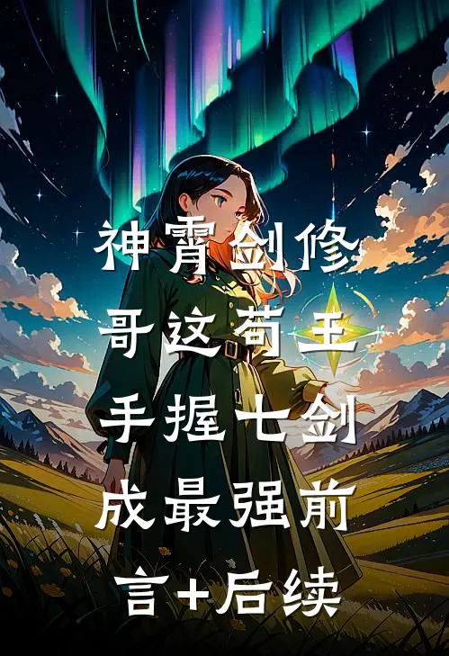 神霄剑修：哥这苟王手握七剑成最强前言+后续
