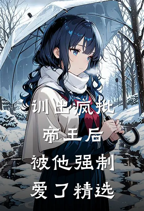训出疯批帝王后，被他强制爱了精选