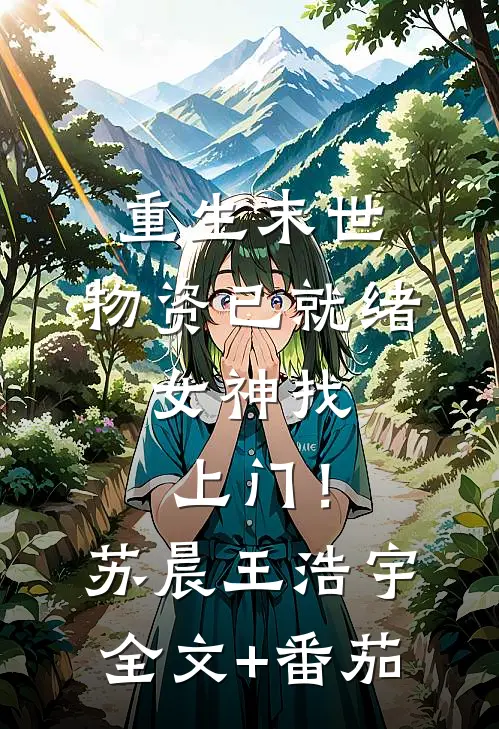 重生末世：物资已就绪，女神找上门！苏晨王浩宇全文+番茄