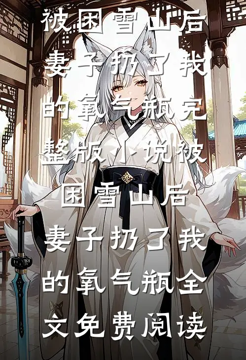 被困雪山后，妻子扔了我的氧气瓶完整版小说_被困雪山后，妻子扔了我的氧气瓶全文免费阅读
