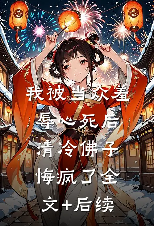 我被当众羞辱心死后，清冷佛子悔疯了全文+后续