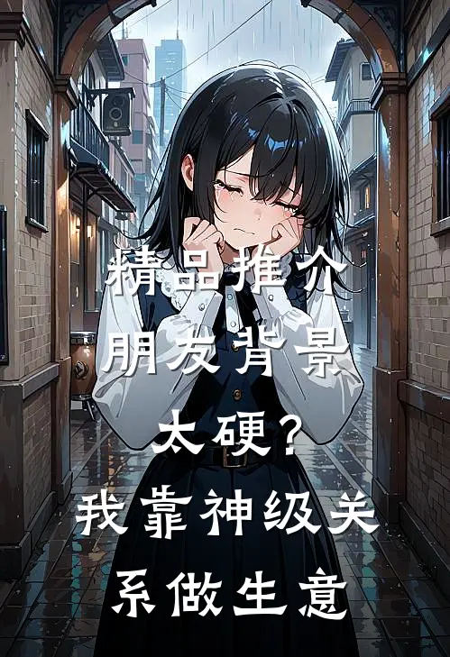 精品推介朋友背景太硬？我靠神级关系做生意