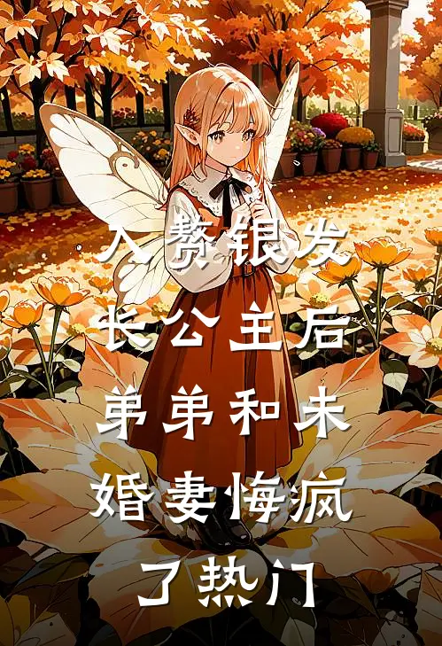 入赘银发长公主后，弟弟和未婚妻悔疯了热门