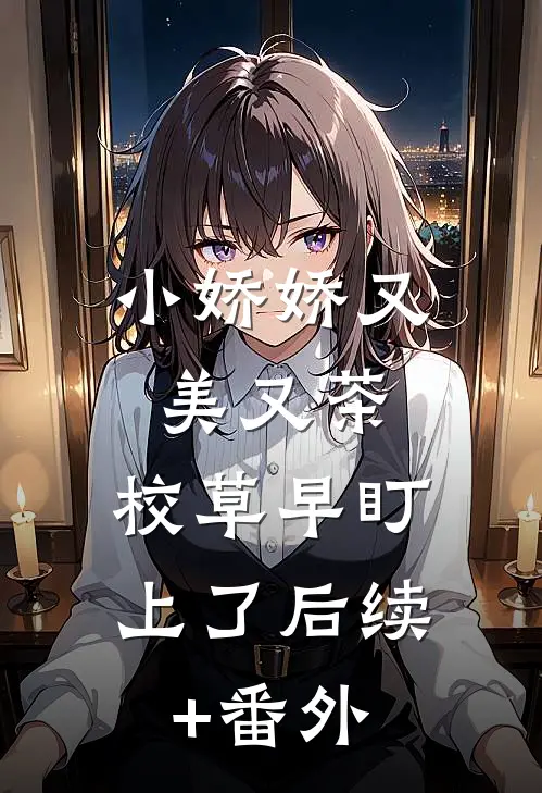 小娇娇又美又茶，校草早盯上了后续+番外