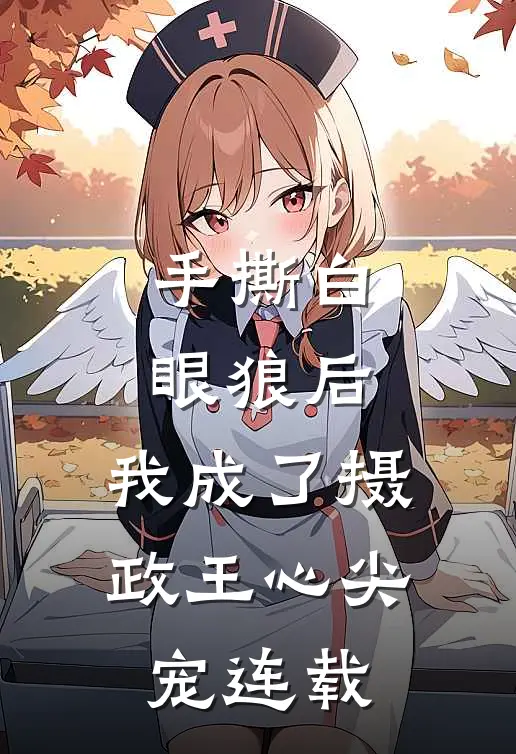 手撕白眼狼后，我成了摄政王心尖宠连载