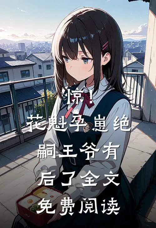 惊！花魁孕崽，绝嗣王爷有后了全文免费阅读