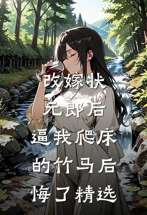 改嫁状元郎后，逼我爬床的竹马后悔了精选