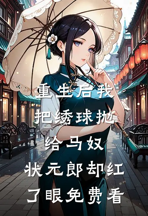 重生后我把绣球抛给马奴，状元郎却红了眼免费看