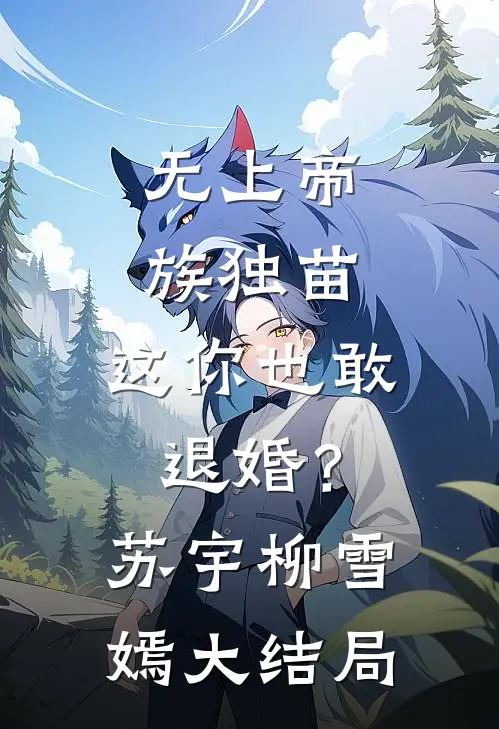 无上帝族独苗，这你也敢退婚？苏宇柳雪嫣大结局