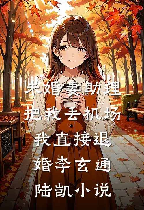 未婚妻助理把我丢机场，我直接退婚李玄通陆凯小说