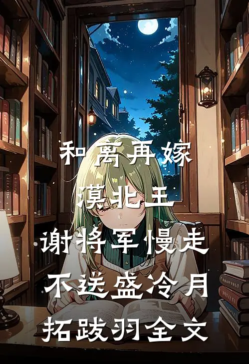 和离再嫁漠北王，谢将军慢走不送盛冷月拓跋羽全文