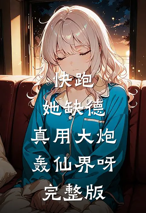 快跑，她缺德，真用大炮轰仙界呀完整版