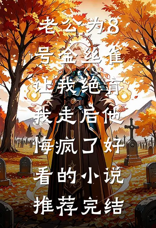 老公为8号金丝雀让我绝育，我走后他悔疯了好看的小说推荐完结