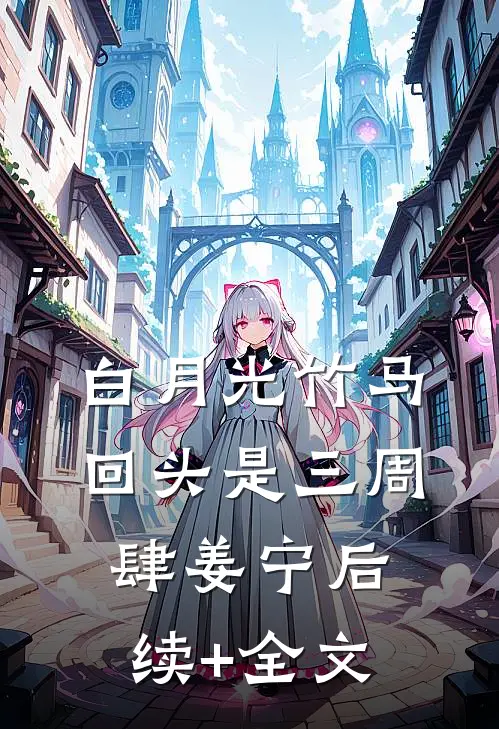 白月光竹马回头是三周肆姜宁后续+全文