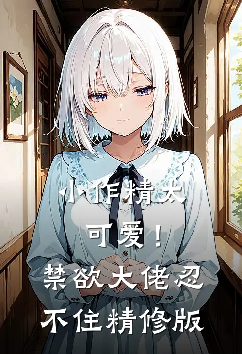 小作精太可爱！禁欲大佬忍不住精修版