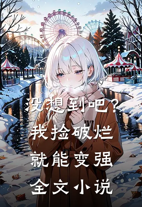 没想到吧？我捡破烂就能变强全文小说