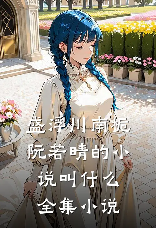 盛浮川南栀阮若晴的小说叫什么全集小说