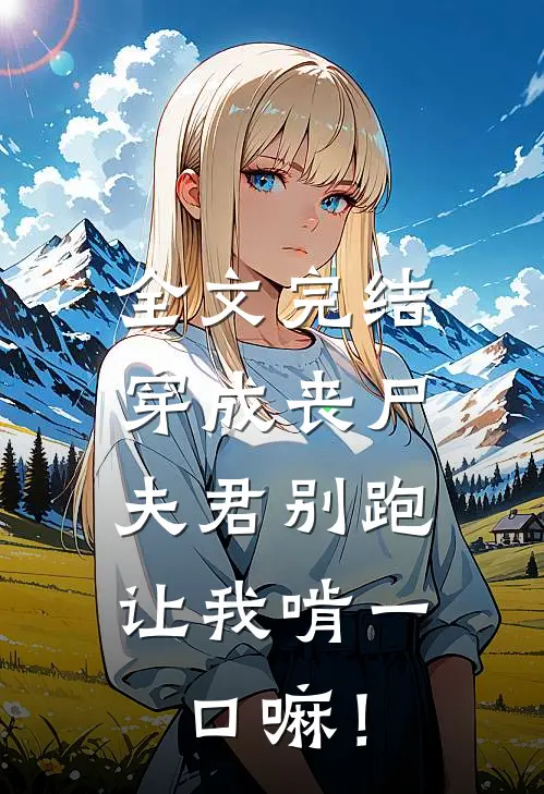 全文完结穿成丧尸：夫君别跑，让我啃一口嘛！