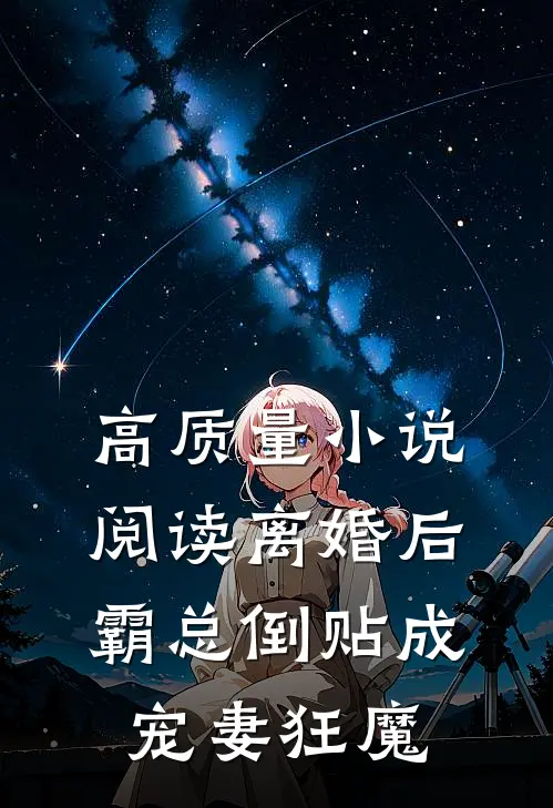 高质量小说阅读离婚后，霸总倒贴成宠妻狂魔