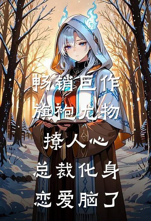 畅销巨作旗袍尤物撩人心，总裁化身恋爱脑了
