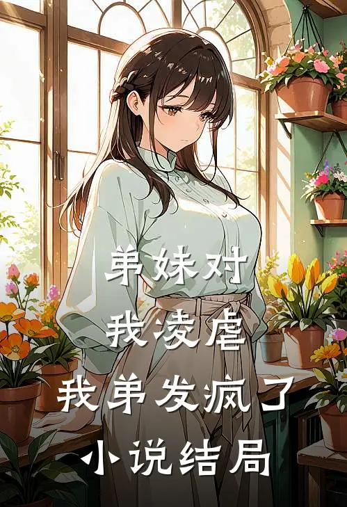 弟妹对我凌虐，我弟发疯了小说结局