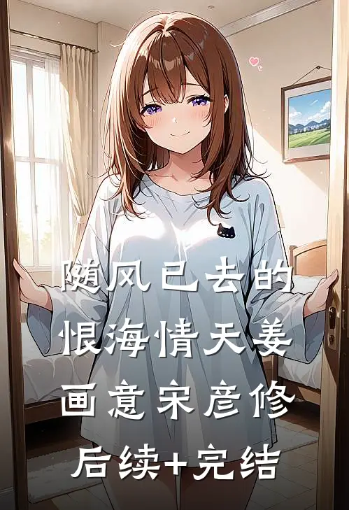 随风已去的恨海情天姜画意宋彦修后续+完结