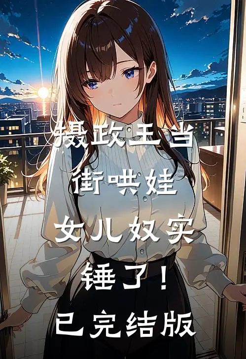 摄政王当街哄娃，女儿奴实锤了！已完结版