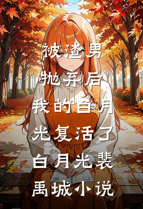 被渣男抛弃后，我的白月光复活了白月光裴禹城小说