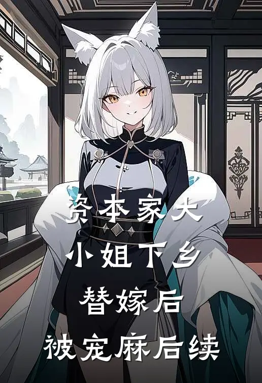 资本家大小姐下乡替嫁后，被宠麻后续