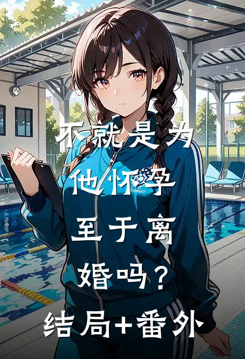 不就是为他怀孕，至于离婚吗？结局+番外