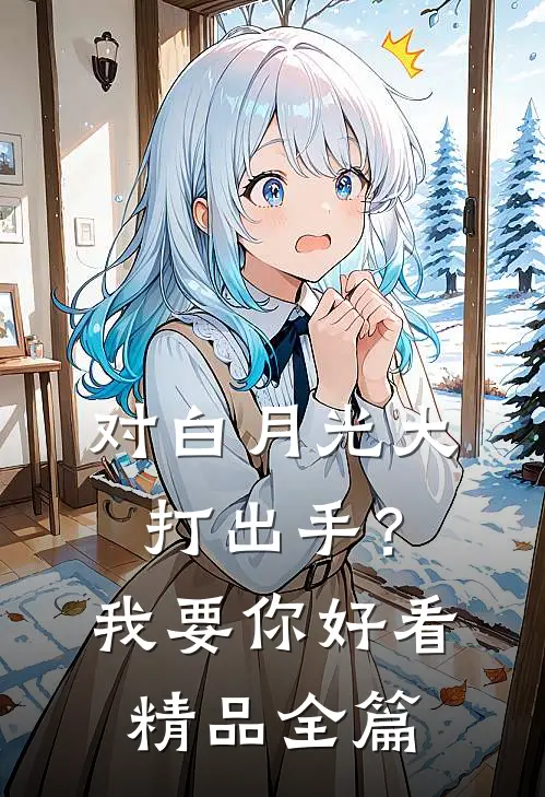 对白月光大打出手？我要你好看精品全篇