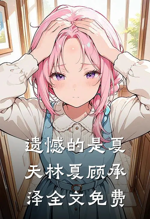 遗憾的是夏天林夏顾承泽全文免费